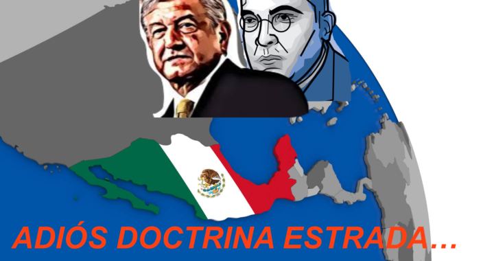 Adiós a la Doctrina Estrada, bienvenida la Doctrina AMLO