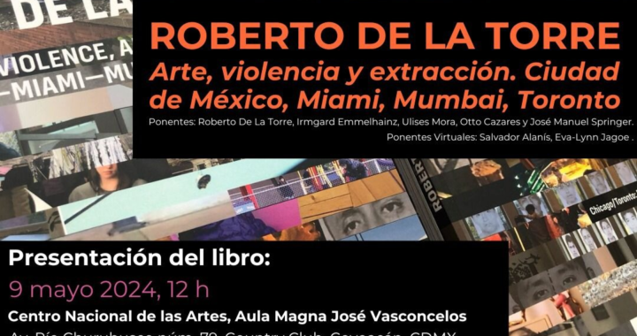 El artista Roberto de la Torre presenta su libro Arte, violencia y extracción. Ciudad de México, Miami, Mumbai y Toronto
