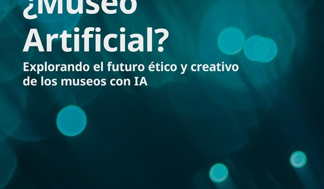 ENCUENTRO INTERNACIONAL “¿MUSEO ARTIFICIAL? EXPLORANDO EL FUTURO ÉTICO Y CREATIVO DE LOS MUSEOS CON IA”